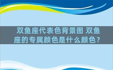 双鱼座代表色背景图 双鱼座的专属颜色是什么颜色？